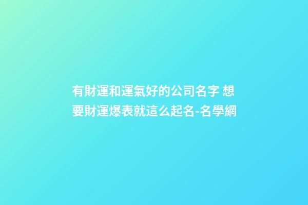 有財運和運氣好的公司名字 想要財運爆表就這么起名-名學網-第1張-公司起名-玄機派